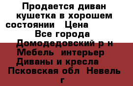 Продается диван-кушетка в хорошем состоянии › Цена ­ 2 000 - Все города, Домодедовский р-н Мебель, интерьер » Диваны и кресла   . Псковская обл.,Невель г.